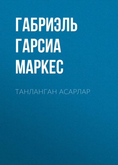 Габриэль Гарсиа Маркес — ТАНЛАНГАН АСАРЛАР