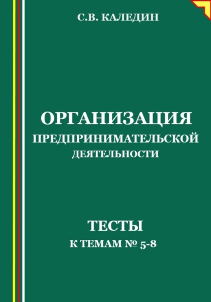 Сергей Каледин — Организация предпринимательской деятельности. Тесты к темам 5-8