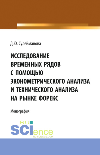 Диана Юрьевна Сулейманова — Исследование временных рядов с помощью эконометрического анализа и технического анализа на рынке Форекс. (Аспирантура, Бакалавриат, Магистратура). Монография.