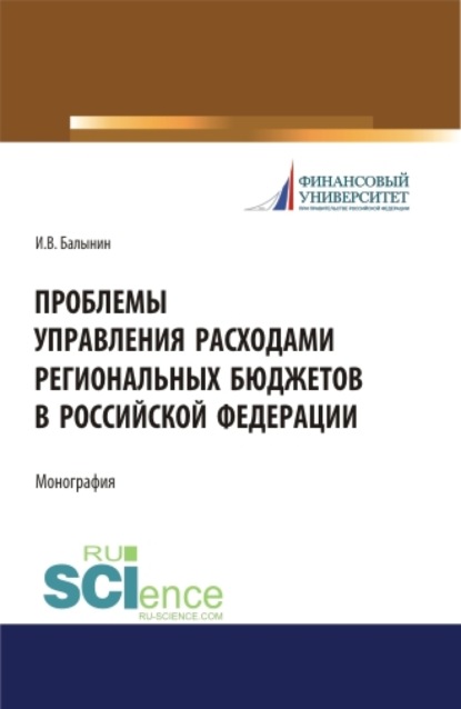

Проблемы управления расходами региональных бюджетов в Российской Федерации. (Аспирантура, Бакалавриат, Магистратура). Монография.