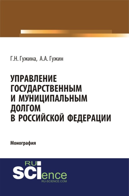 

Управление государственным и муниципальным долгом в Российской Федерации. (Аспирантура, Бакалавриат, Магистратура). Монография.