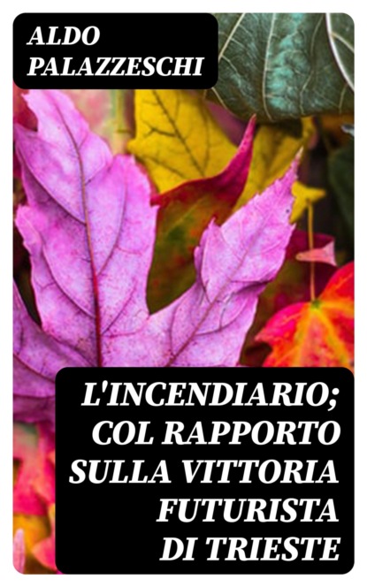 L'Incendiario; col rapporto sulla vittoria futurista di Trieste