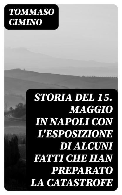 Storia del 15. Maggio in Napoli con l'esposizione di alcuni fatti che han preparato la catastrofe
