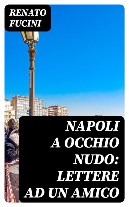 Napoli a occhio nudo: Lettere ad un amico