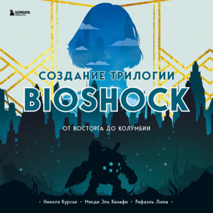 Аудиокнига «Создание трилогии BioShock. От Восторга до Колумбии», Николя Курсье