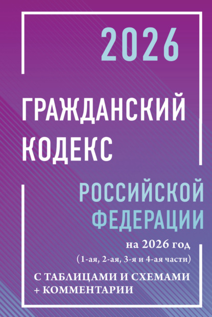 

Гражданский кодекс Российской Федерации на 2026 год с таблицами и схемами + комментарии (1-я, 2-я, 3-я и 4-я части).