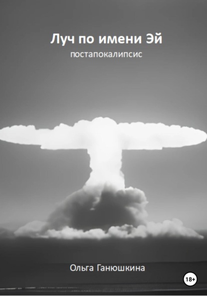 Ольга Станиславовна Ганюшкина — Луч по имени Эй: постапокалипсис