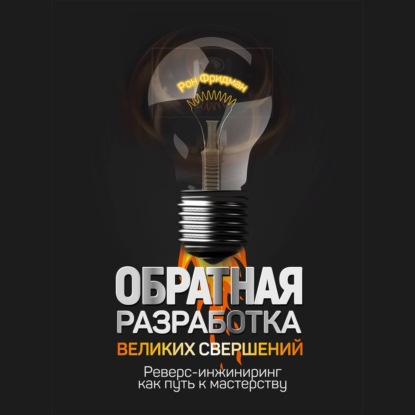 Аудиокнига «Обратная разработка великих свершений. Реверс-инжиниринг как путь к мастерству», Рон Фридман