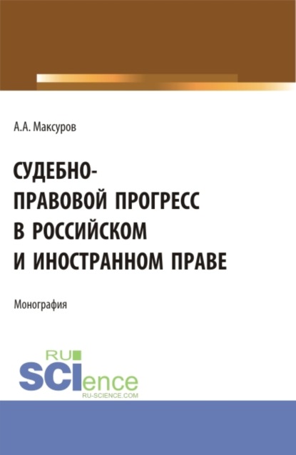 Алексей Анатольевич Максуров — Судебно-правовой прогресс в российском и иностранном праве. (Аспирантура, Бакалавриат, Магистратура). Монография.