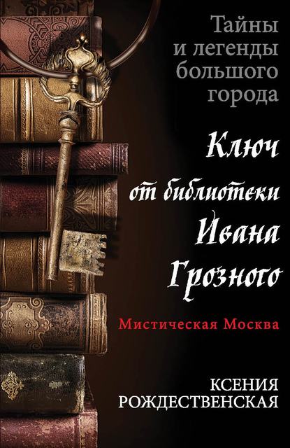 Ксения Рождественская — Мистическая Москва. Ключ от библиотеки Ивана Грозного