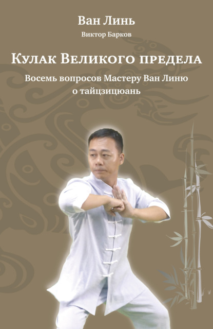 Ван Лин — Кулак Великого предела. Восемь вопросов Мастеру Ван Линю о тайцзицюань