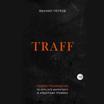 Михаил Петров — Traff. Полное руководство по affiliate маркетингу и арбитражу трафика