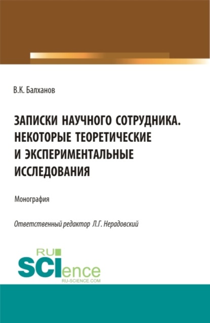 

Записки научного сотрудника некоторые теоретические и экспериментальные исследования. (Аспирантура, Бакалавриат, Магистратура, Специалитет). Монография.
