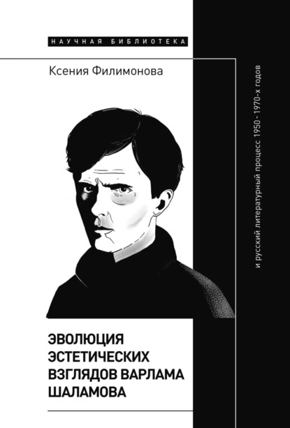 Эволюция эстетических взглядов Варлама Шаламова и русский литературный процесс 1950 – 1970-х годов - Ксения Филимонова