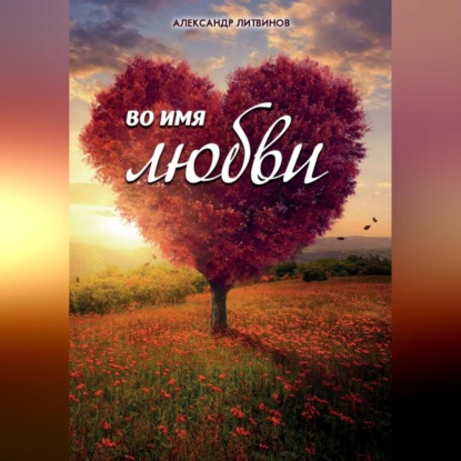 Аудиокнига «Во имя любви», Александр Литвинов
