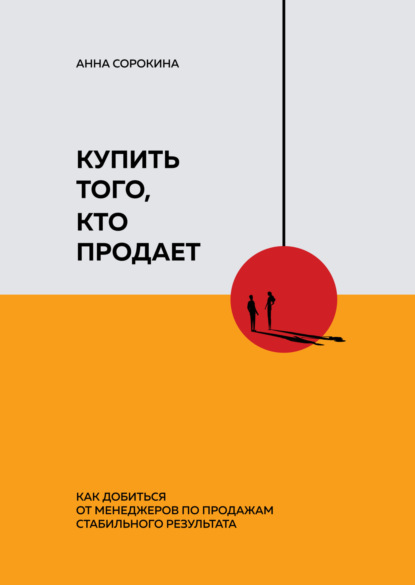 Анна Сорокина — Купить того, кто продает. Как добиться от менеджеров по продажам стабильного результата