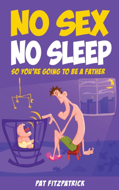 No Sex, No Sleep: So You're Going to be a Father