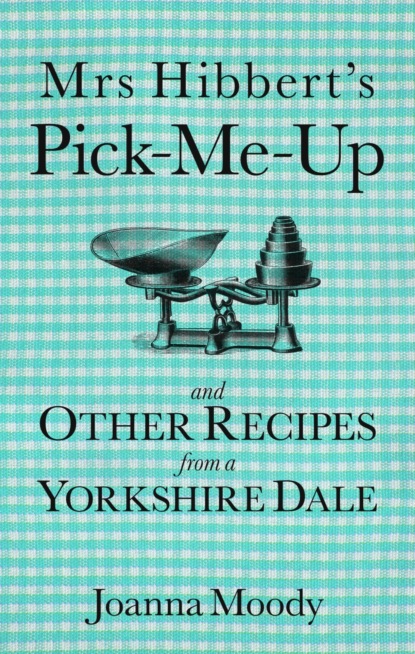 Mrs Hibbert's Pick-Me-Up and Other Recipes from a Yorkshire Dale