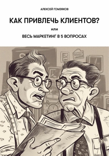 Алексей Геннадьевич Гомзяков — Как привлечь клиентов? или Весь маркетинг в 5 вопросах