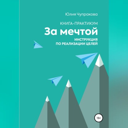 Юлия Сергеевна Чупракова — За мечтой. Книга-практикум. Инструкция по реализации целей