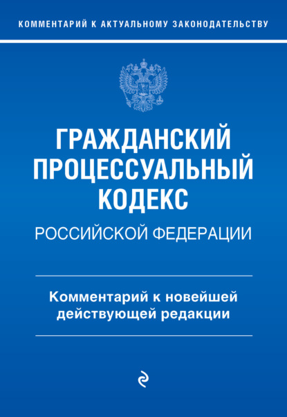 Гражданский процессуальный кодекс Российской Федерации. Комментарий к новейшей действующей редакции / ГПК РФ