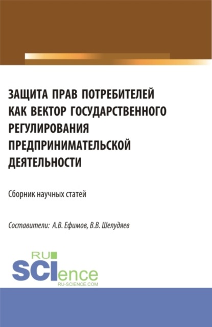 Владислав Васильевич Шелудяев — Защита прав потребителей как вектор государственного регулирования предпринимательской деятельности. (Сборник научных статей по результатам проведения II Всероссийского круглого стола по защите прав потребителей). (Аспирантура, Магистратура). Сборник статей.