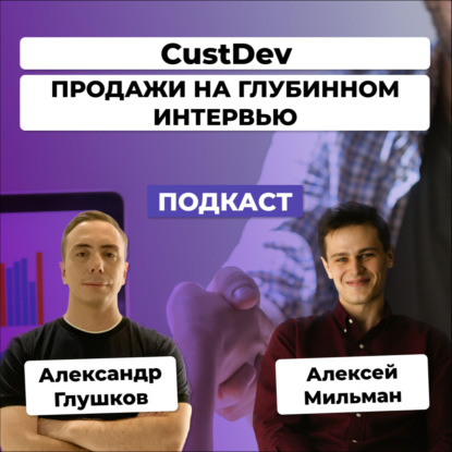 Как и зачем проводить CustDev? Особенности продаж на глубинном интервью. Алексей Мильман