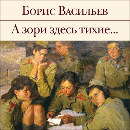 Борис Васильев — А зори здесь тихие…