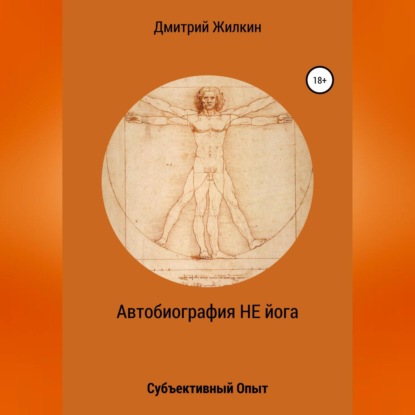 Дмитрий Николаевич Жилкин — Автобиография НЕ йога. Субъективный Опыт