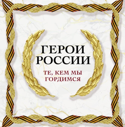 Герои России. Те, кем мы гордимся - Группа авторов