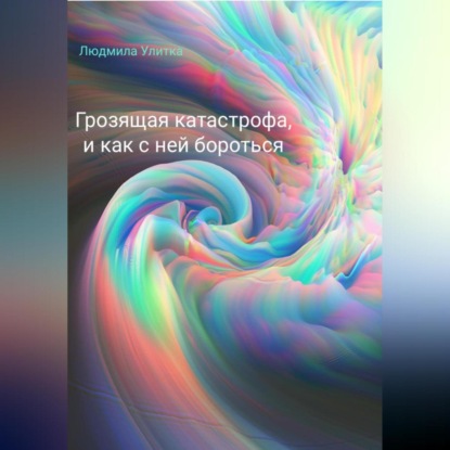 Аудиокнига «Грозящая катастрофа, и как с ней бороться», Людмила Улитка