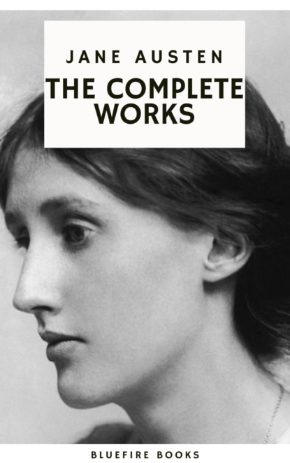 The Complete Works of Jane Austen: Timeless Tales of Romance, Society, and Wit 