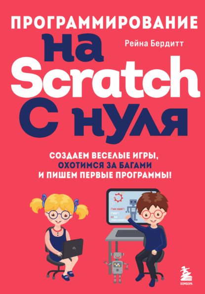 Рейна Бердитт — Программирование на Scratch с нуля. Создаем веселые игры, охотимся за багами и пишем первые программы!