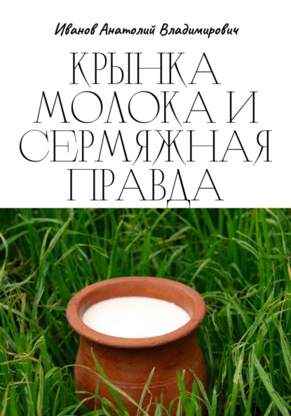 Крынка молока и сермяжная правда - Анатолий Владимирович Иванов