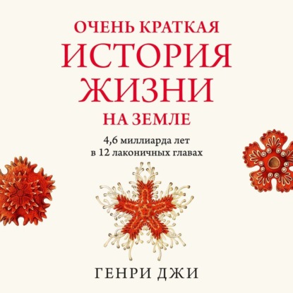 Генри Джи — Очень краткая история жизни на Земле: 4,6 миллиарда лет в 12 лаконичных главах