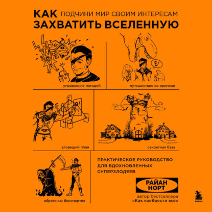 

Как захватить Вселенную. Подчини мир своим интересам. Практическое научное руководство для вдохновленных суперзлодеев