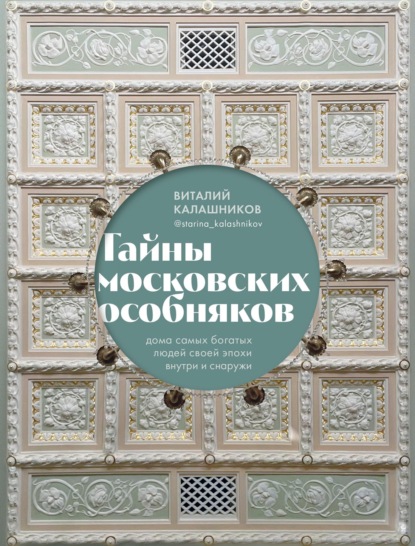 Виталий Калашников — Тайны московских особняков. Дома самых богатых людей своей эпохи внутри и снаружи