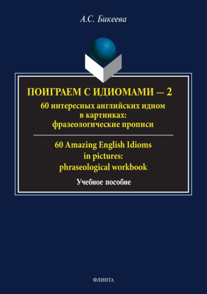 А. С. Бикеева — Поиграем с идиомами – 2. 60 интересных английских идиом в картинках / 60 Amazing English Idioms in pictures