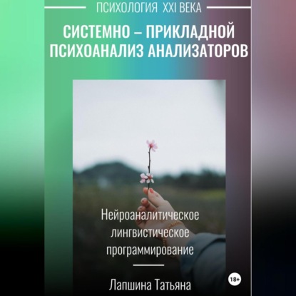 Татьяна Владимировна Лапшина — Системно-прикладной психоанализ анализаторов (сенсорных каналов), выводящих и принимающих информацию, или Нейроаналитическое лингвистическое программирование