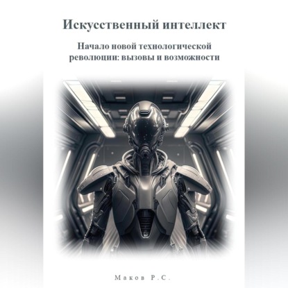 Аудиокнига «Искусственный интеллект. Начало новой технологической революции: вызовы и возможности», Р. С. Маков