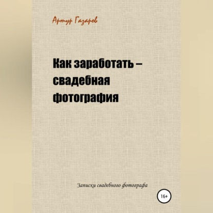 Артур Юрьевич Газаров — Как заработать – свадебная фотография. Записки свадебного фотографа