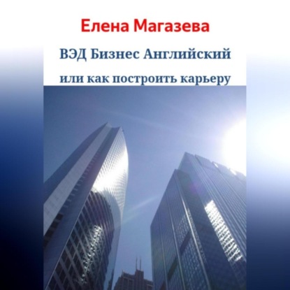 Аудиокнига «ВЭД Бизнес Английский или как построить карьеру», Елена Магазева
