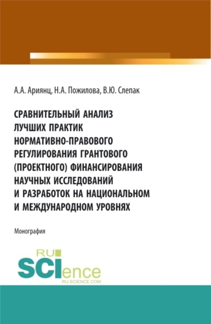 

Сравнительный анализ лучших практик нормативно-правового регулирования грантового (проектного) финансирования научных исследований и разработок на национальном и международном уровнях. (Аспирантура, Бакалавриат, Магистратура). Монография.