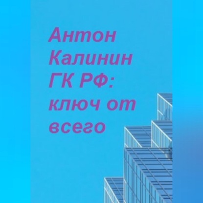 Аудиокнига «ГК РФ – ключ от всего», Антон Олегович Калинин