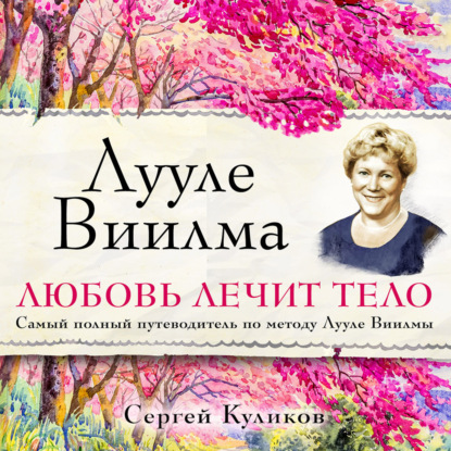 С. Д. Куликов — Лууле Виилма. Любовь лечит тело. Самый полный путеводитель по методу Лууле Виилмы