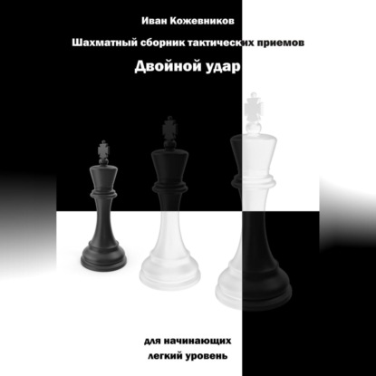 Аудиокнига «Шахматный сборник тактических приемов. Двойной удар. Для начинающих. Легкий уровень», Иван Кожевников