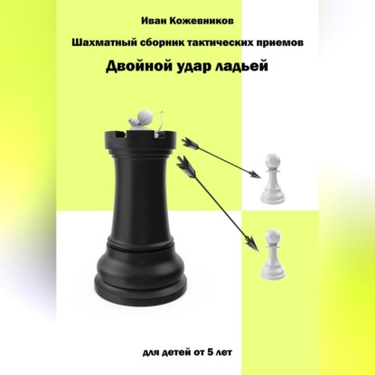 Аудиокнига «Шахматный сборник тактических приемов. Двойной удар ладьей. Для детей от 5 лет», Иван Кожевников
