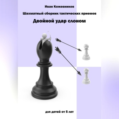 Аудиокнига «Шахматный сборник тактических приемов. Двойной удар слоном. Для детей от 5 лет», Иван Кожевников