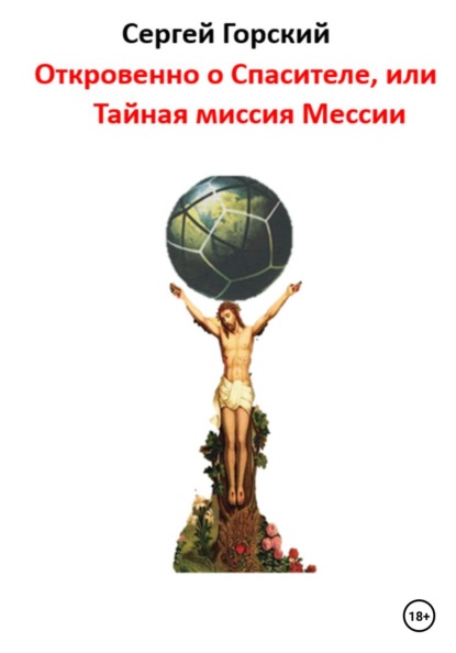 

Откровенно о Спасителе, или Тайная миссия Мессии