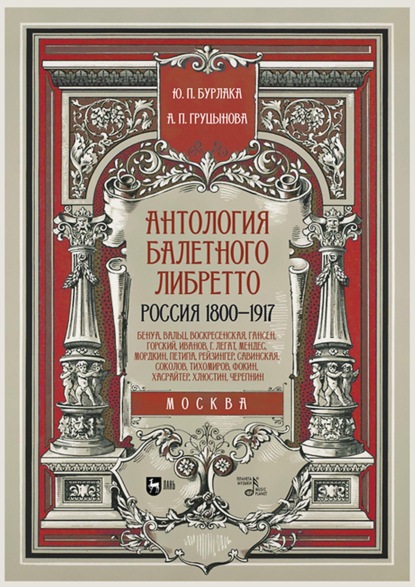 Юрий Бурлака — Антология балетного либретто. Россия 1800–1917. Москва. Бенуа, Вальц, Воскресенская, Гансен, Горский, Иванов, Г. Легат, Мендес, Мордкин, Петипа, Рейзингер, Савинская, Соколов, Тихомиров, Фокин, Хасрайтер, Хлюстин, Черепнин. Учебное пособие